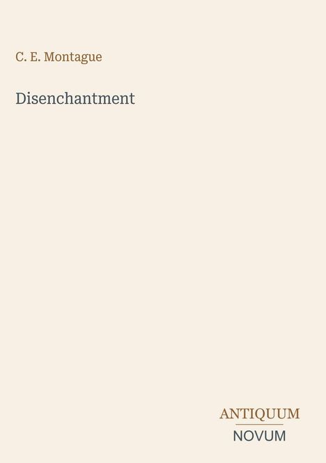 C. E. Montague, Disenchantment. Unten: "ANTIQUM NOVUM". Schlichtes Design auf beigem Hintergrund.