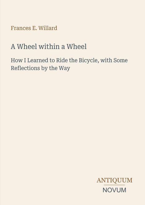 Titel: "A Wheel within a Wheel". Autor: Frances E. Willard. Verlag: ANTIQUUM NOVUM. Cremefarbener Hintergrund.