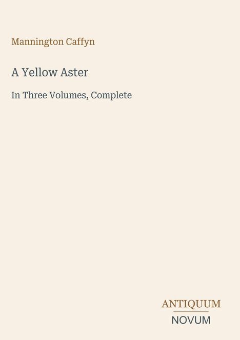„Mannington Caffyn: A Yellow Aster. In Three Volumes, Complete.“ Unten rechts ist das Logo „Antiquum Novum“.