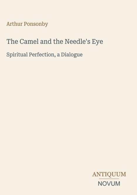 Text: „Arthur Ponsonby. The Camel and the Needle's Eye. Spiritual Perfection, a Dialogue." Unten: „ANTIQUM NOVUM".