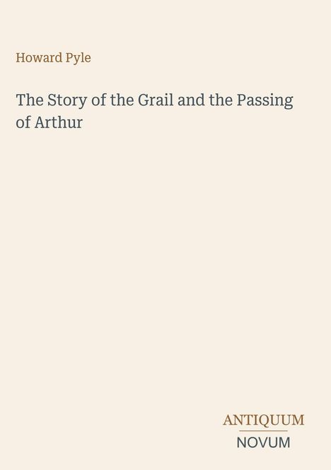 Text: "Howard Pyle. The Story of the Grail and the Passing of Arthur." Unten rechts "ANTIQUM NOVUM". Beige Hintergrund.