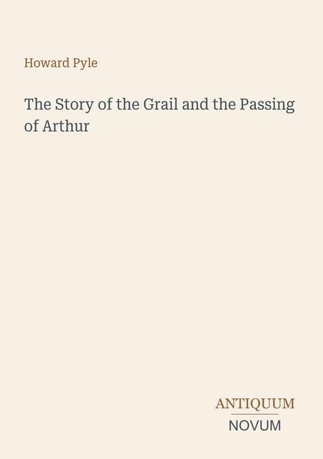 Titel: "The Story of the Grail and the Passing of Arthur". Autor: Howard Pyle. Unten rechts: Logo "ANTIQUM NOVUM".