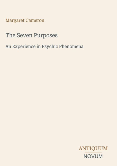 Margaret Cameron. The Seven Purposes. An Experience in Psychic Phenomena. Unten rechts: ANTIQUUM NOVUM. Beigefarbener Hintergrund.