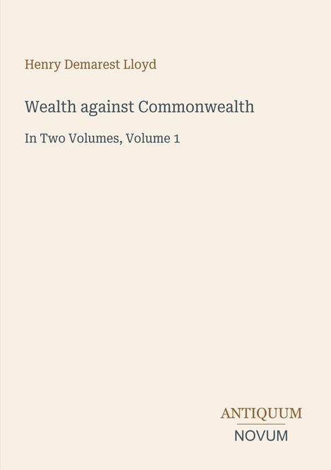 Henry Demarest Lloyd, "Wealth against Commonwealth," In Two Volumes, Volume 1. Unten rechts: ANTIQUUM NOVUM.