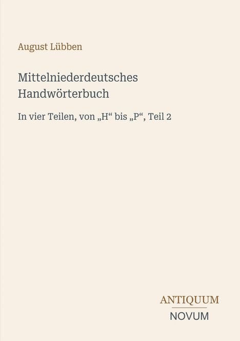 Text: August Lübben, Mittelniederdeutsches Handwörterbuch, In vier Teilen, von „H“ bis „P“, Teil 2, ANTIQUUM NOVUM. Beige Hintergrund.