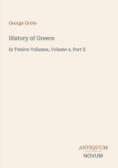George Grote, History of Greece, Volume 4, Part II. Unten rechts das Logo "ANTIQUUM NOVUM". Beiger Hintergrund.