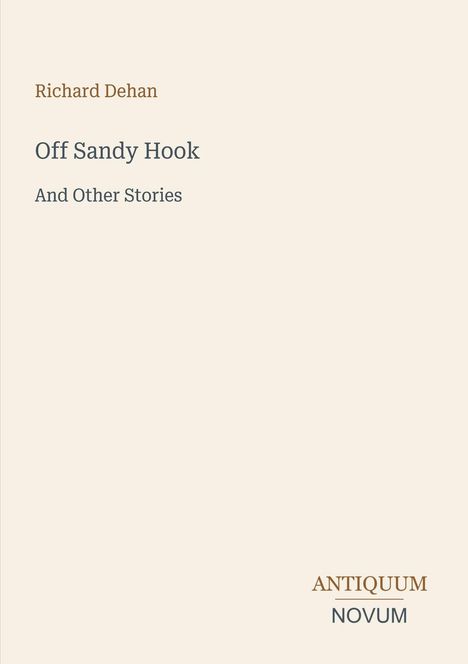 "Off Sandy Hook And Other Stories" in der Mitte. "Richard Dehan" oben. Unten rechts kleiner Text "ANTIQUM NOVUM".