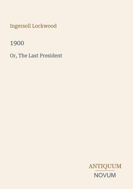 Ingersoll Lockwood: 1900 Or, The Last President. Antiquum Novum. Minimalistisches Cover mit hellem Hintergrund.
