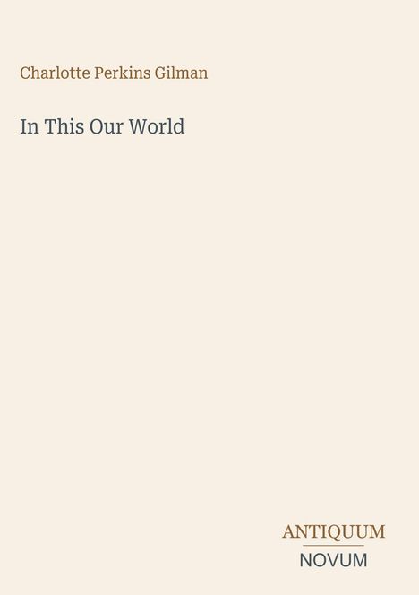 "Charlotte Perkins Gilman. In This Our World. ANTIQUUM NOVUM." In minimalistem Design auf cremefarbenem Hintergrund.