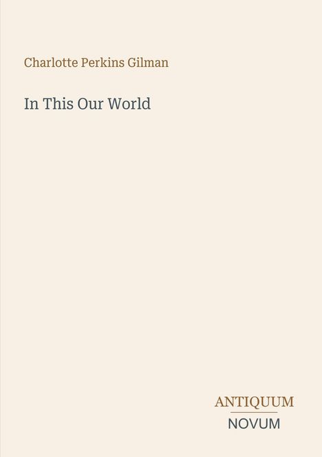 Text oben: "Charlotte Perkins Gilman". 
Darunter: "In This Our World". 
Unten rechts: "ANTIQUM NOVUM". 
Schlichtes, helles Design.
