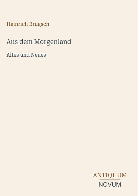 Heinrich Brugsch: "Aus dem Morgenland: Altes und Neues". Unten rechts "ANTIQUM NOVUM". Schlichtes, elegantes Design.
