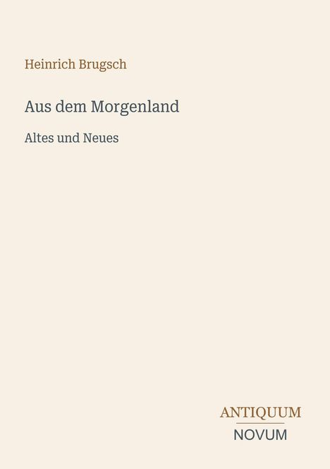 Heinrich Brugsch, Aus dem Morgenland, Altes und Neues. Unten rechts: ANTIQUUM NOVUM. Schlichtes, cremefarbenes Design.