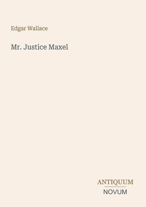 Edgar Wallace, Mr. Justice Maxel. Unten rechts steht "ANTIQUEUM NOVUM". Helles, schlichtes Design.