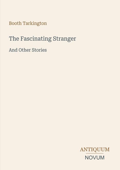 Autor: Booth Tarkington. Titel: "The Fascinating Stranger And Other Stories". Unten rechts: ANTIQUUM NOVUM. Cream-Hintergrund.
