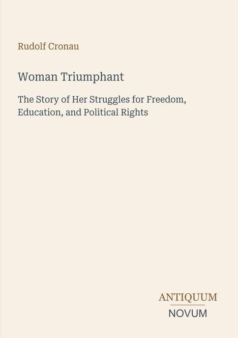 "Rudolf Cronau: Woman Triumphant. The Story of Her Struggles for Freedom, Education, and Political Rights. ANTIQUUM NOVUM."
