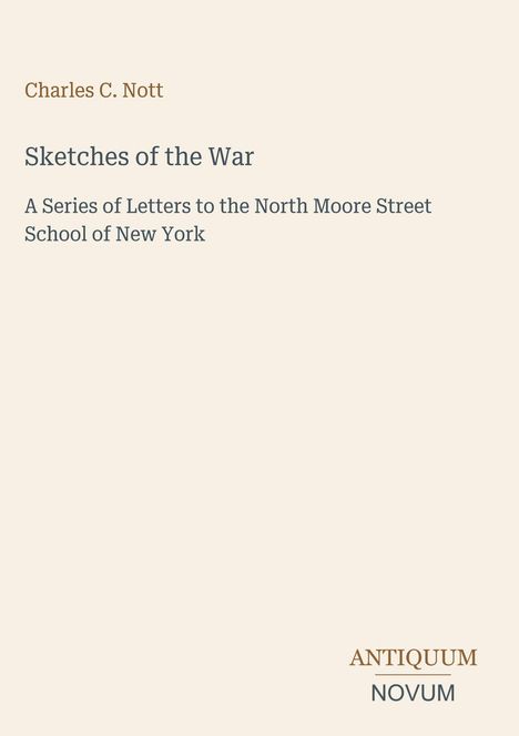 "Charles C. Nott: Sketches of the War. A Series of Letters to the North Moore Street School of New York. Antiquum Novum Logo."