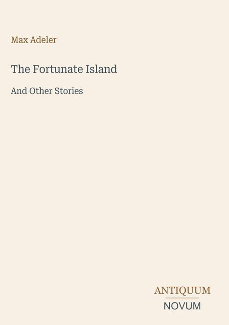 "Max Adeler, The Fortunate Island And Other Stories. ANTIQUUM NOVUM. Schlichtes beige Hintergrund, minimalistisch."
