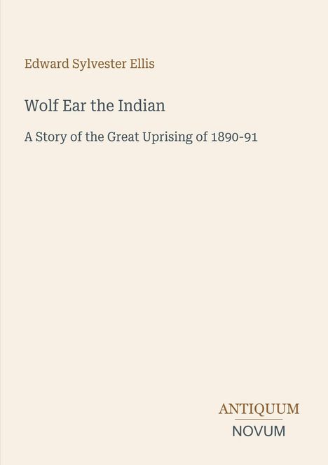 „Edward Sylvester Ellis. Wolf Ear the Indian. A Story of the Great Uprising of 1890-91. ANTIQUUM NOVUM.“ Heller Hintergrund.