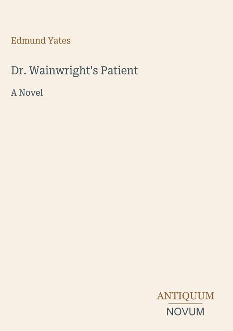 Text: Edmund Yates, Dr. Wainwright's Patient, A Novel. Unten rechts "ANTIQUM NOVUM". Schlichtes, minimalistisches Design.