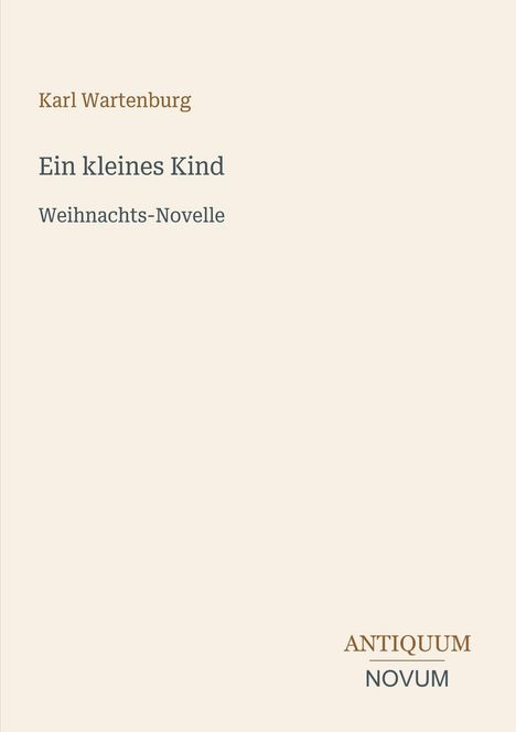 "Ein kleines Kind: Weihnachts-Novelle" von Karl Wartenburg. Unten rechts "ANTIQUM NOVUM". Schlichtes Design.