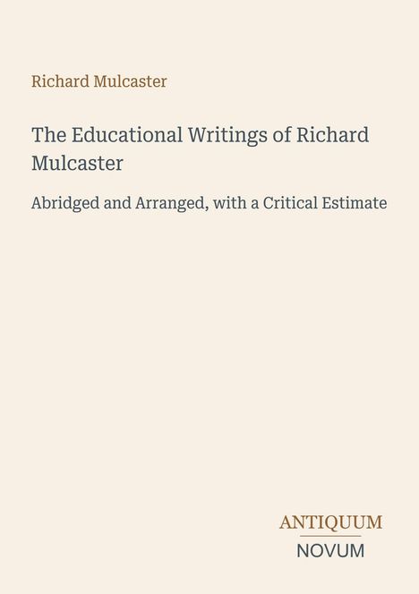 „Richard Mulcaster. The Educational Writings of Richard Mulcaster. Abridged and Arranged.“ Unten rechts steht "Antiquum Novum".