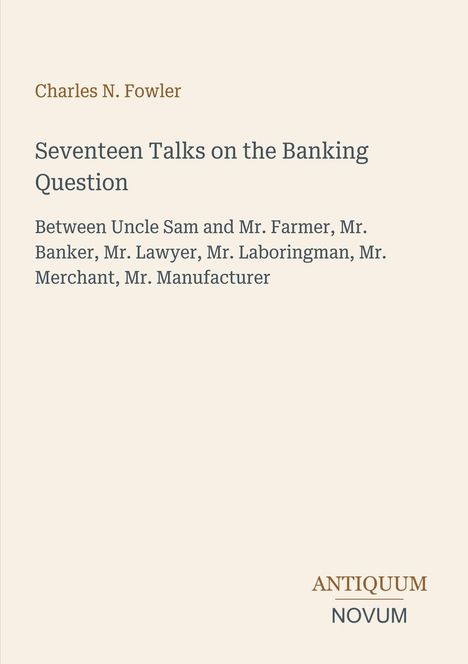 Ein Buchcover mit dem Titel "Seventeen Talks on the Banking Question" von Charles N. Fowler, Logo "ANTIQUM NOVUM".