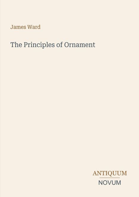 "James Ward, The Principles of Ornament". Unten rechts stehen die Worte "ANTIQUM NOVUM". Schlichtes, minimalistisches Design.