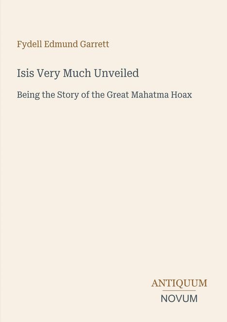 "Fydell Edmund Garrett: Isis Very Much Unveiled, Being the Story of the Great Mahatma Hoax." Unten: "ANTIQUM NOVUM".