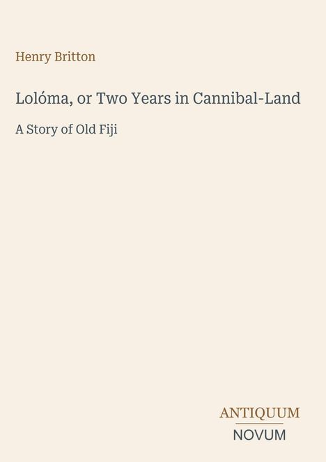 Text: "Henry Britton, Lolóma, or Two Years in Cannibal-Land, A Story of Old Fiji, ANTIQUUM NOVUM." Schlichte Buchcovergestaltung.