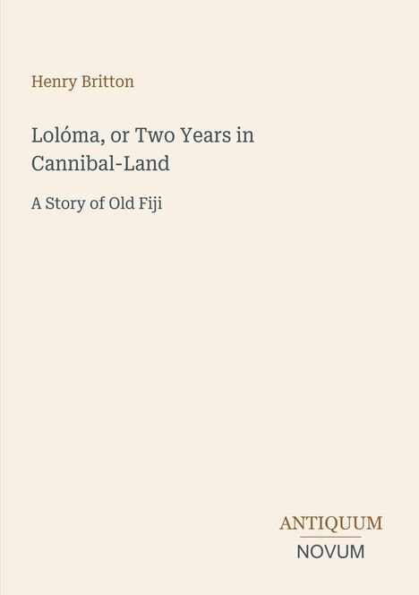 Text: "Henry Britton. Lolóma, or Two Years in Cannibal-Land. A Story of Old Fiji." Unten: "ANTIQUM NOVUM." Heller Hintergrund.