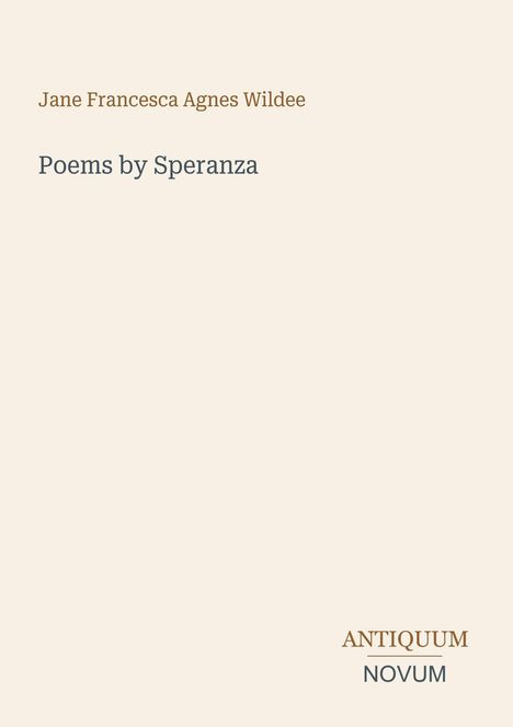 „Jane Francesca Agnes Wildee“, darunter „Poems by Speranza“. Unten rechts „ANTIQUM NOVUM“. Schlichtes Design.