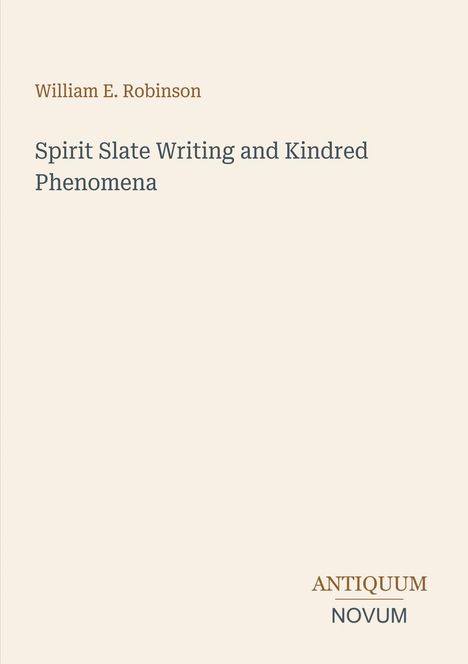 Text: "William E. Robinson. Spirit Slate Writing and Kindred Phenomena. ANTIQUUM NOVUM." Beige Hintergrund.