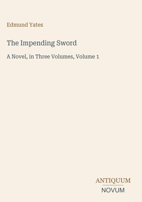 Edmund Yates: The Impending Sword, A Novel, in Three Volumes, Volume 1. Unten steht "ANTIQUM NOVUM". Beige Hintergrund.