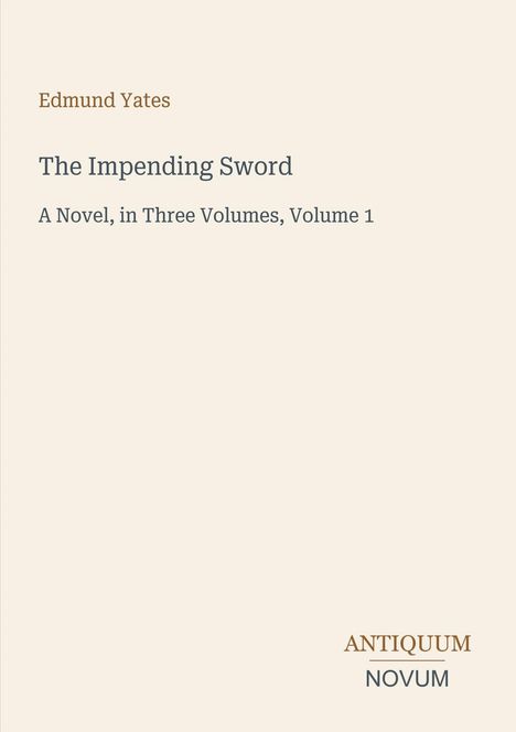 Titel: "The Impending Sword". Autor: Edmund Yates. Ein Roman in drei Bänden, Band 1. Unten rechts steht "ANTIQUM NOVUM".