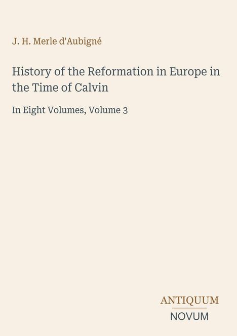 Text: "J. H. Merle d'Aubigné. History of the Reformation in Europe in the Time of Calvin. In Eight Volumes, Volume 3. ANTIQUUM NOVUM." Beigefarbener Hintergrund.