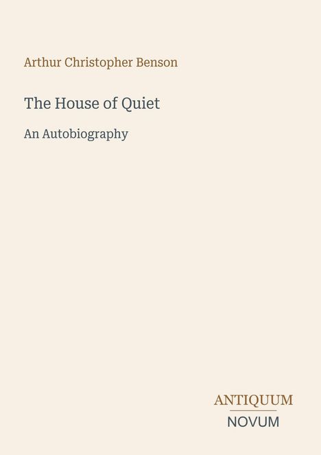 "Arthur Christopher Benson" und "The House of Quiet: An Autobiography" über beige Hintergrund. Unten steht "ANTIQUM NOVUM".