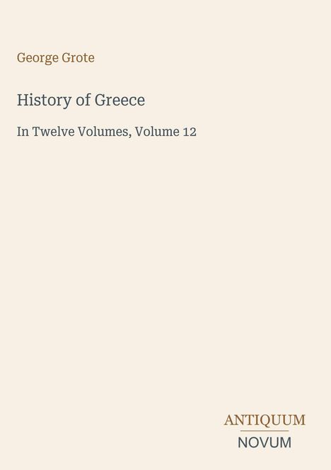 George Grote, History of Greece, In Twelve Volumes, Volume 12. Unten rechts zweifarbiges Logo: ANTIQUUM NOVUM.
