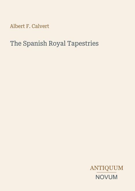 Albert F. Calvert, "The Spanish Royal Tapestries", ANTIKUM NOVUM unten. Einfaches, minimalistisches Design in Beige.