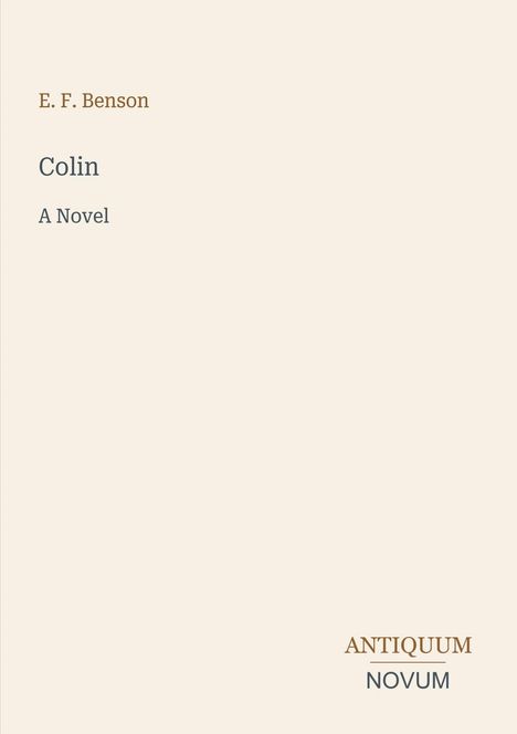 "E. F. Benson, Colin, A Novel. ANTIQUUM NOVUM. Brauner Text auf cremefarbenem Hintergrund."
