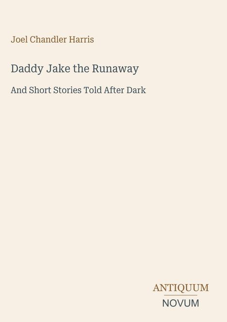 Joel Chandler Harris: Daddy Jake the Runaway; And Short Stories Told After Dark. Verlag: Antiquum Novum. Schlichtes Design.