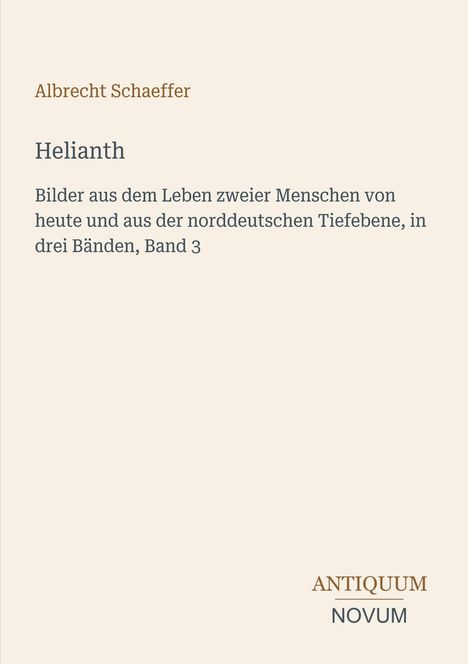 Titel: "Helianth", Autor: Albrecht Schaeffer; Beschreibung: "Bilder aus dem Leben zweier Menschen...Band 3"; Verlag: Antiquum Novum.