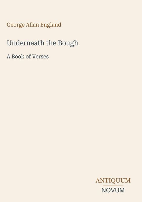 "George Allan England, Underneath the Bough, A Book of Verses. ANTIQUUM NOVUM." Elegantes, minimalistisches Design.