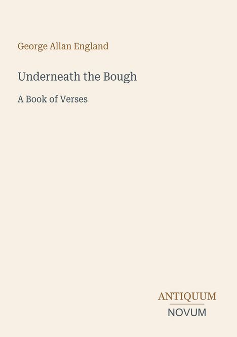 George Allan England, Underneath the Bough, A Book of Verses. Unten rechts: ANTIQUUM NOVUM Logo.
