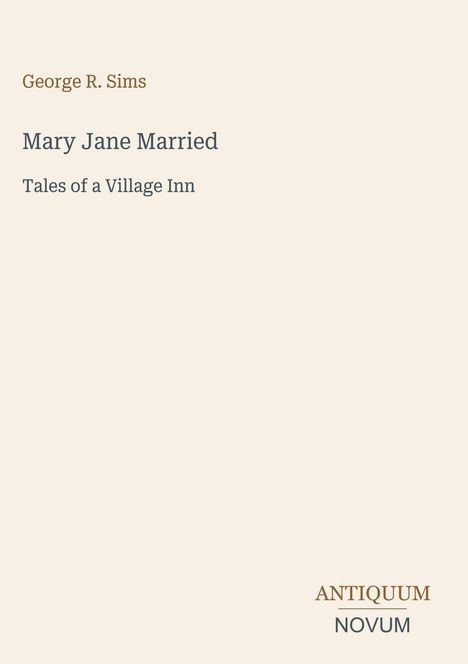 "George R. Sims. Mary Jane Married. Tales of a Village Inn. ANTIQUUM NOVUM. Minimalist Buchcover, beiger Hintergrund."