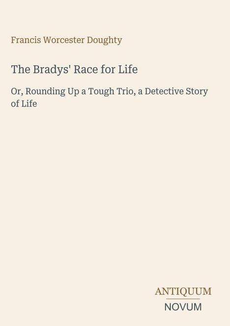 Titel: "The Bradys' Race for Life". Untertitel: "Or, Rounding Up a Tough Trio, a Detective Story of Life". Oben: Autorname. Unten rechts: "ANTIIQUUM NOVUM". Heller Hintergrund.