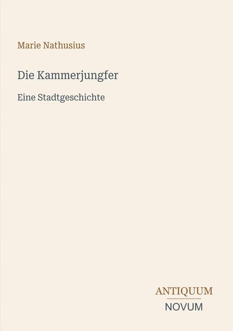 Marie Nathusius: "Die Kammerjungfer - Eine Stadtgeschichte". Unten rechts steht "ANTIQUM NOVUM". Schlichtes Design.