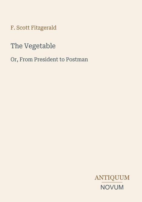 "F. Scott Fitzgerald. The Vegetable oder From President to Postman. ANTIQUUM NOVUM. Hellbeiges Cover."