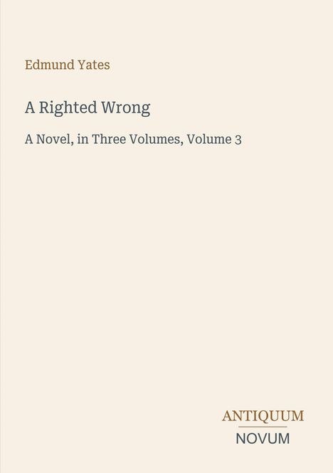 Text: "Edmund Yates, A Righted Wrong, A Novel, in Three Volumes, Volume 3." Unten rechts: "Antiquum Novum". Beigefarbener Hintergrund.