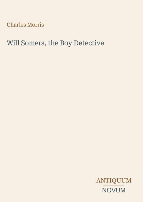 Charles Morris, Will Somers, the Boy Detective. Antiquum Novum. Schlichtes Design auf hellbeigem Hintergrund.
