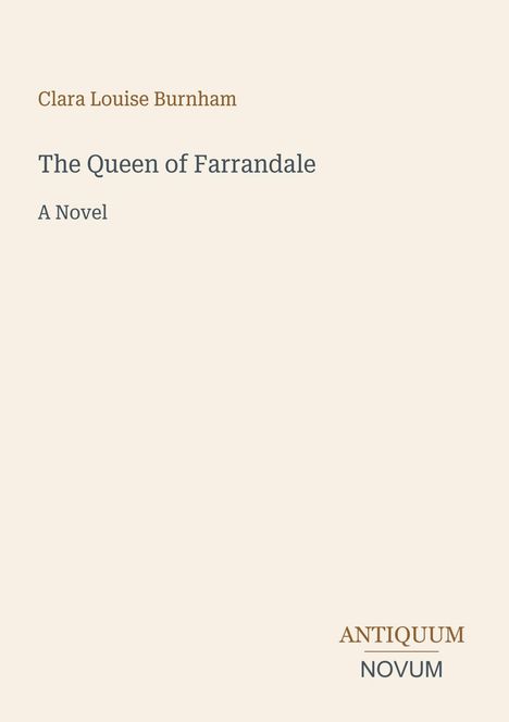 "Clara Louise Burnham. The Queen of Farrandale: A Novel. Antiquum Novum." 
Schlichtes Cover mit hellem Hintergrund.